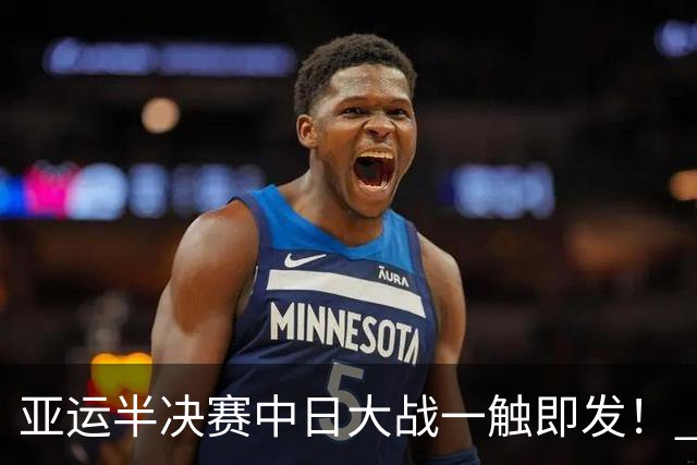 亚运半决赛中日大战一触即发！ 中国男篮需要保持内线优势