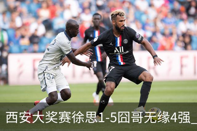 西安大奖赛徐思1-5囧哥无缘4强 火箭小特进半决赛
